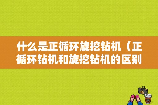 什么是正循环旋挖钻机（正循环钻机和旋挖钻机的区别）