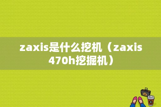 zaxis是什么挖机（zaxis470h挖掘机）