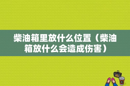 柴油箱里放什么位置（柴油箱放什么会造成伤害）