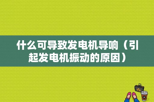 什么可导致发电机导响（引起发电机振动的原因）