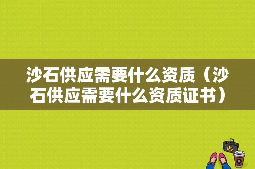 沙石供应需要什么资质（沙石供应需要什么资质证书）