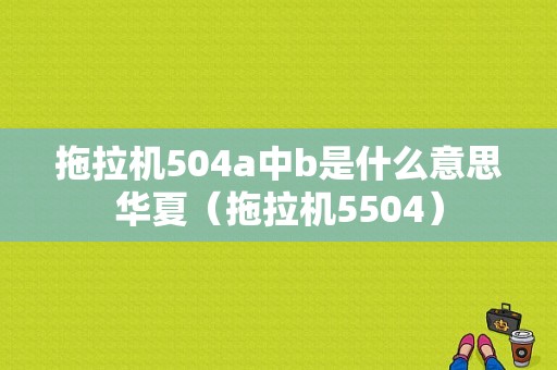 拖拉机504a中b是什么意思华夏（拖拉机5504）