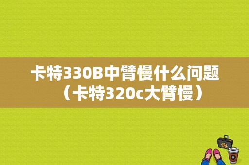 卡特330B中臂慢什么问题（卡特320c大臂慢）