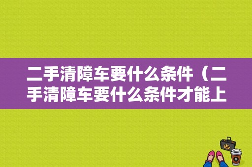 二手清障车要什么条件（二手清障车要什么条件才能上牌）