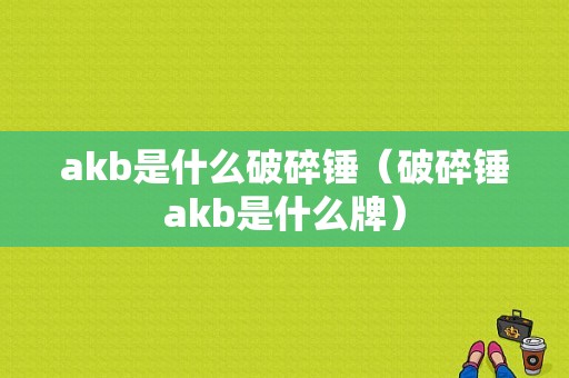 akb是什么破碎锤（破碎锤akb是什么牌）