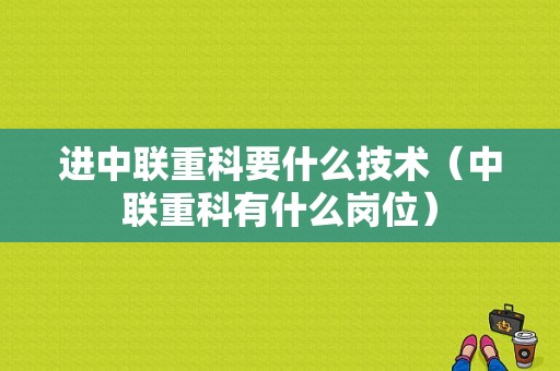 进中联重科要什么技术（中联重科有什么岗位）