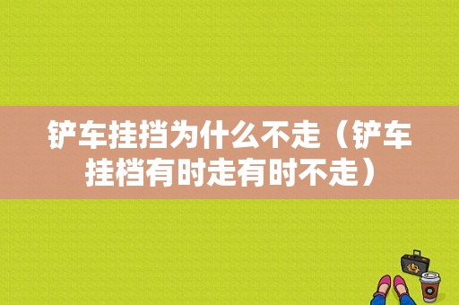 铲车挂挡为什么不走（铲车挂档有时走有时不走）