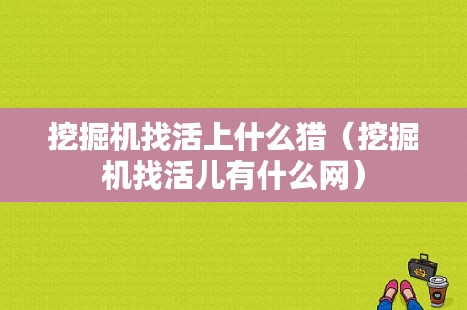 挖掘机找活上什么猎（挖掘机找活儿有什么网）