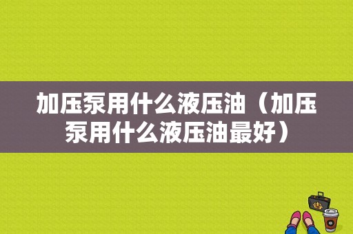 加压泵用什么液压油（加压泵用什么液压油最好）