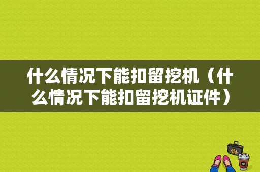 什么情况下能扣留挖机（什么情况下能扣留挖机证件）