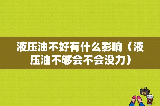 液压油不好有什么影响（液压油不够会不会没力）