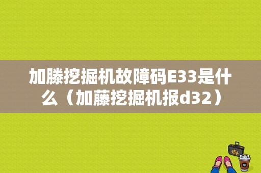 加滕挖掘机故障码E33是什么（加藤挖掘机报d32）