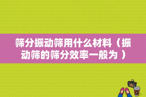 筛分振动筛用什么材料（振动筛的筛分效率一般为 ）