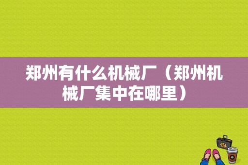 郑州有什么机械厂（郑州机械厂集中在哪里）