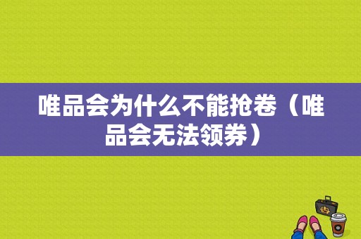 唯品会为什么不能抢卷（唯品会无法领券）