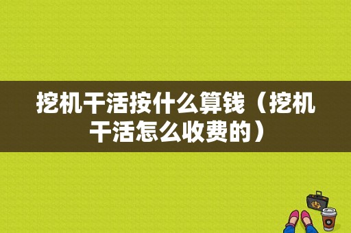 挖机干活按什么算钱（挖机干活怎么收费的）