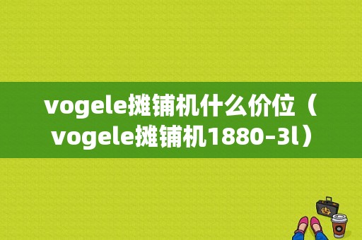 vogele摊铺机什么价位（vogele摊铺机1880–3l）