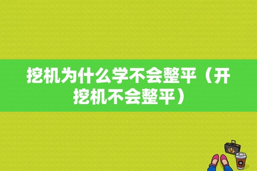 挖机为什么学不会整平（开挖机不会整平）