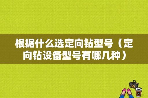 根据什么选定向钻型号（定向钻设备型号有哪几种）