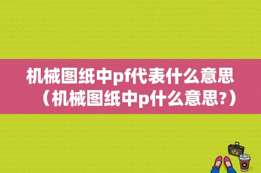 机械图纸中pf代表什么意思（机械图纸中p什么意思?）