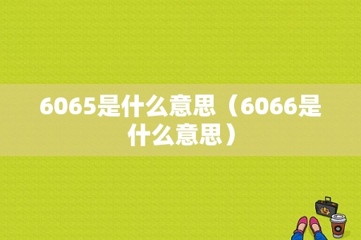 6065是什么意思（6066是什么意思）