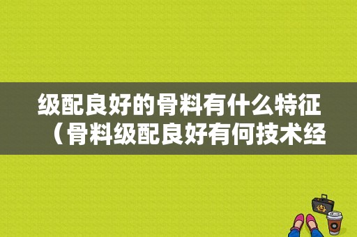 级配良好的骨料有什么特征（骨料级配良好有何技术经济意义）