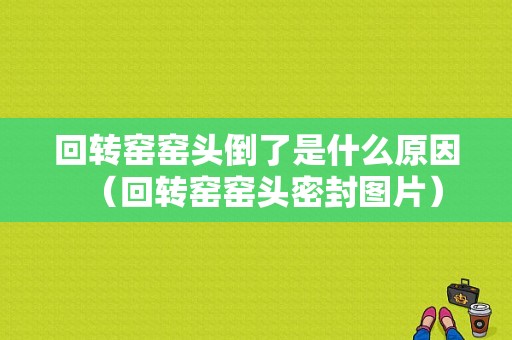 回转窑窑头倒了是什么原因（回转窑窑头密封图片）