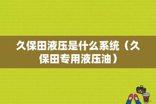 久保田液压是什么系统（久保田专用液压油）