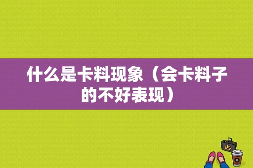 什么是卡料现象（会卡料子的不好表现）