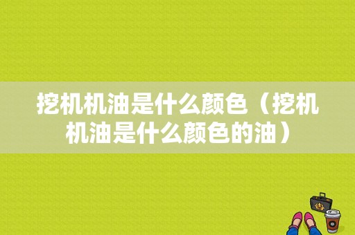 挖机机油是什么颜色（挖机机油是什么颜色的油）