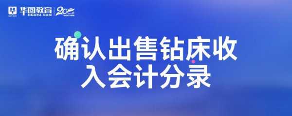 确认出售钻床损益什么科目（出售钻床收入会计分录）